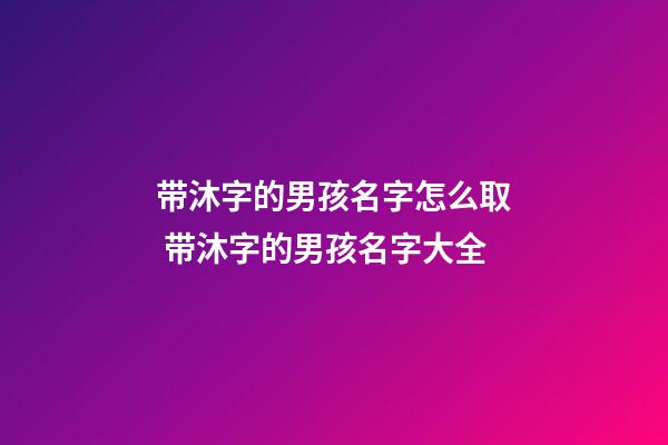 带沐字的男孩名字怎么取 带沐字的男孩名字大全